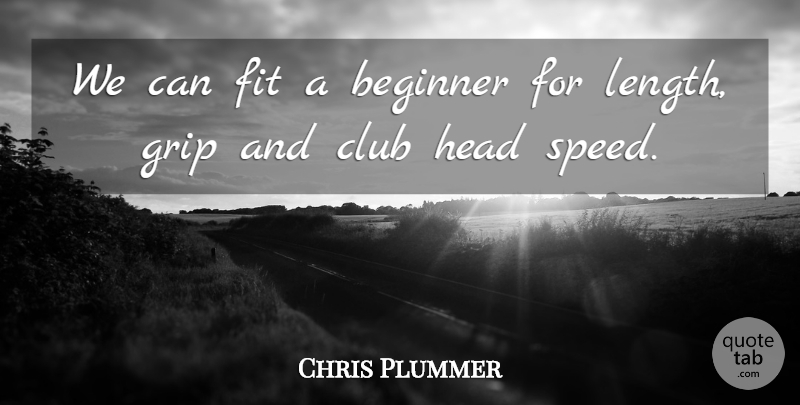 Chris Plummer Quote About Beginner, Club, Fit, Grip, Head: We Can Fit A Beginner...