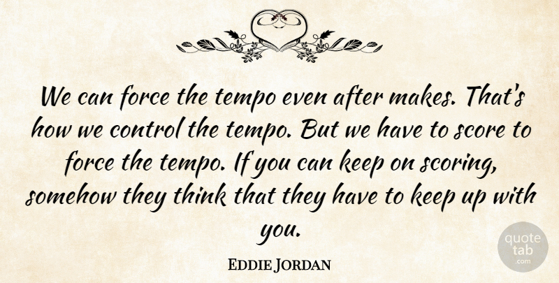 Eddie Jordan Quote About Control, Force, Score, Somehow, Tempo: We Can Force The Tempo...