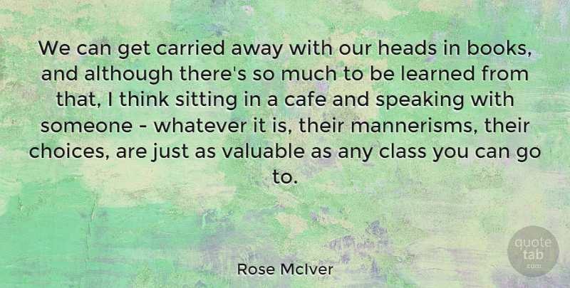 Rose McIver Quote About Although, Cafe, Carried, Heads, Learned: We Can Get Carried Away...