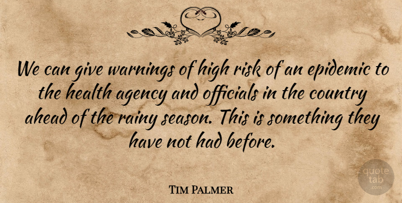 Tim Palmer Quote About Agency, Ahead, Country, Epidemic, Health: We Can Give Warnings Of...