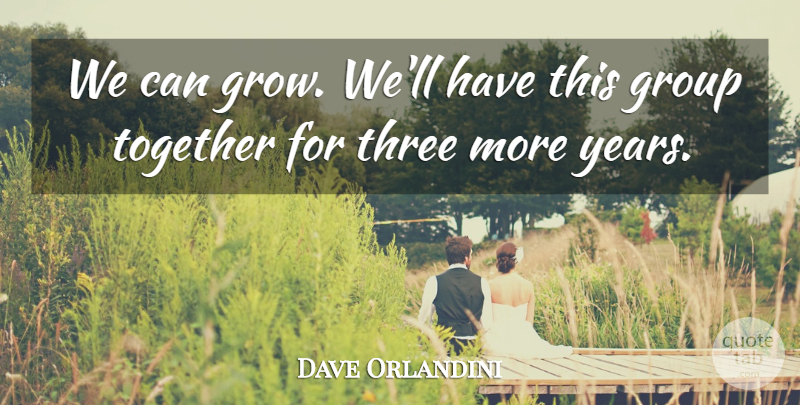 Dave Orlandini Quote About Group, Three, Together: We Can Grow Well Have...