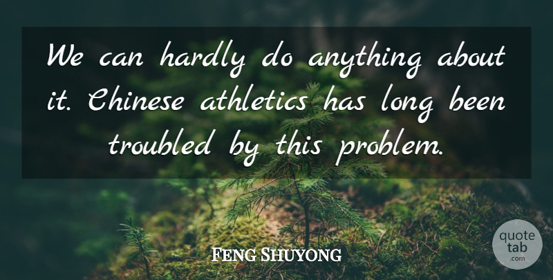 Feng Shuyong Quote About Athletics, Chinese, Hardly, Troubled: We Can Hardly Do Anything...
