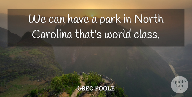 Greg Poole Quote About Carolina, North, Park: We Can Have A Park...