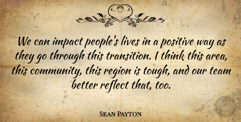 Sean Payton Quote About Impact, Lives, Positive, Reflect, Region: We Can Impact Peoples Lives...