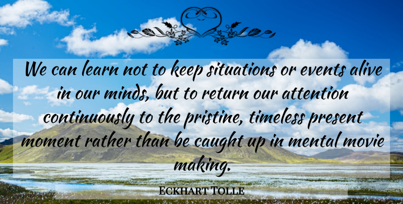 Eckhart Tolle Quote About Mind, Attention, Alive: We Can Learn Not To...