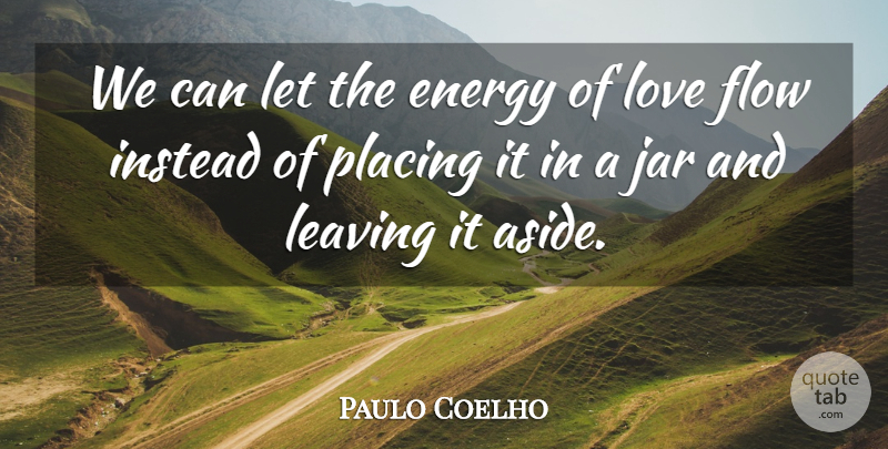 Paulo Coelho Quote About Life, Leaving, Jars: We Can Let The Energy...