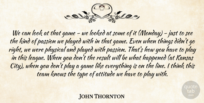 John Thornton Quote About Attitude, Game, Happened, Kansas, Knows: We Can Look At That...