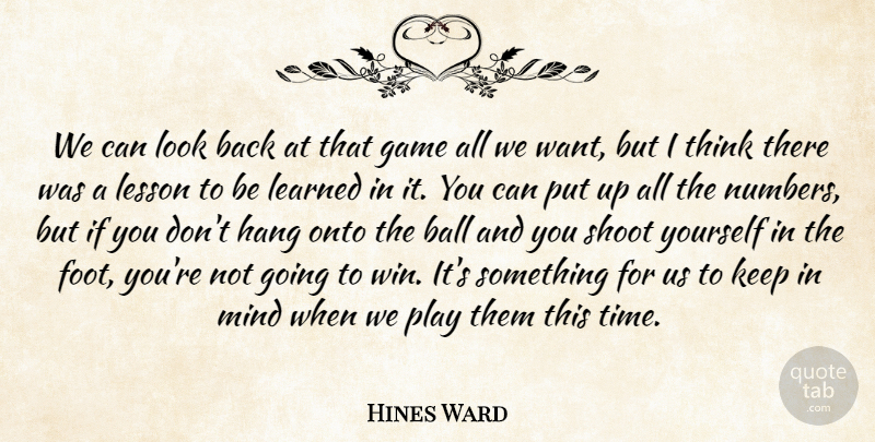 Hines Ward Quote About Ball, Game, Hang, Learned, Lesson: We Can Look Back At...