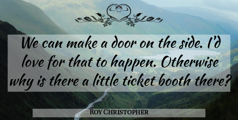 Roy Christopher Quote About Booth, Door, Love, Otherwise, Ticket: We Can Make A Door...