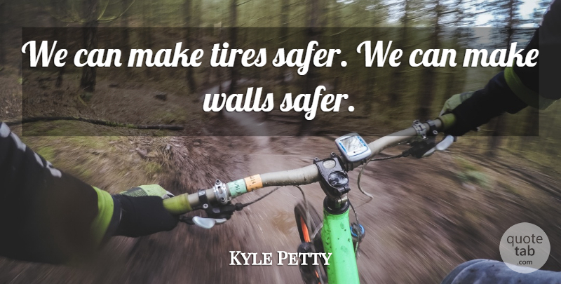 Kyle Petty Quote About Tires, Walls: We Can Make Tires Safer...