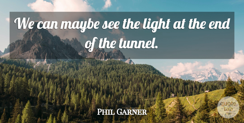 Phil Garner Quote About Light, Maybe: We Can Maybe See The...