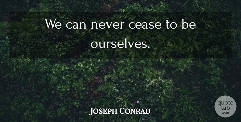Joseph Conrad Quote About Cease: We Can Never Cease To...