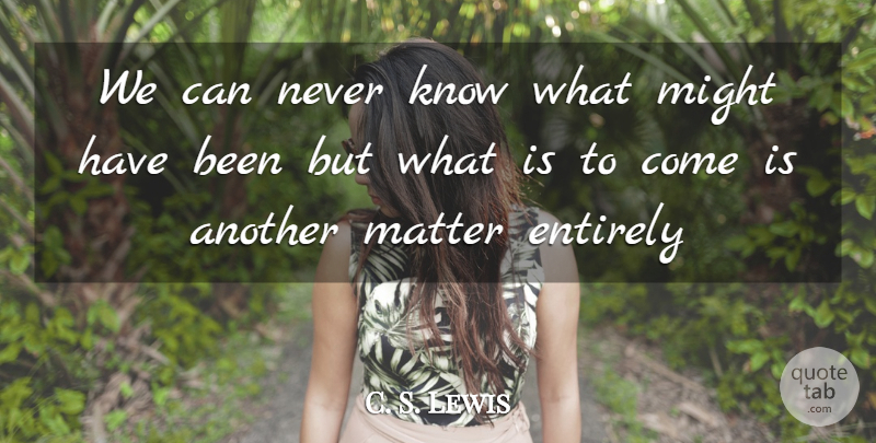 C. S. Lewis Quote About Might, Matter, Knows: We Can Never Know What...