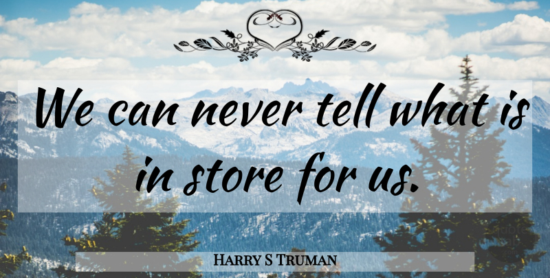 Harry S Truman Quote About Stores: We Can Never Tell What...