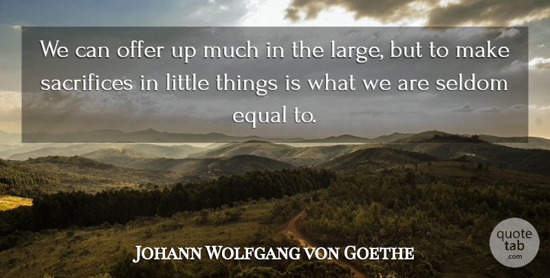 Johann Wolfgang von Goethe Quote About Sacrifice, Littles, Little Things: We Can Offer Up Much...