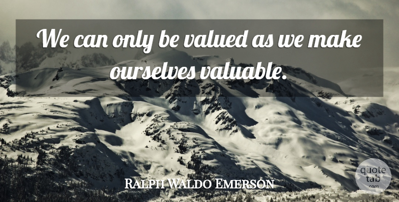 Ralph Waldo Emerson Quote About Life, Valuable: We Can Only Be Valued...