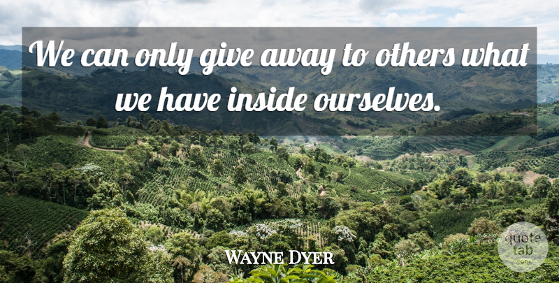 Wayne Dyer Quote About Giving: We Can Only Give Away...