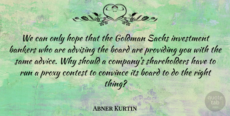 Abner Kurtin Quote About Bankers, Board, Contest, Convince, Hope: We Can Only Hope That...