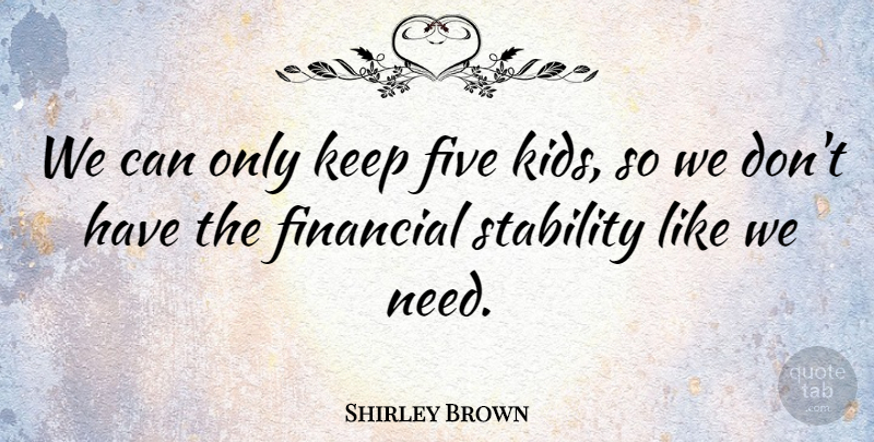 Shirley Brown Quote About Financial, Five, Stability: We Can Only Keep Five...
