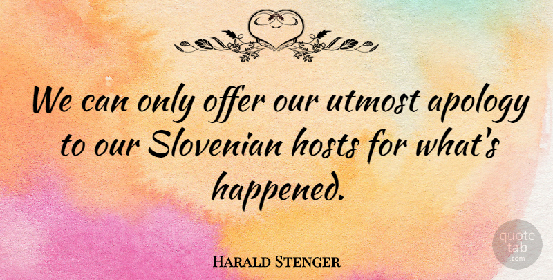 Harald Stenger Quote About Apology, Hosts, Offer, Utmost: We Can Only Offer Our...