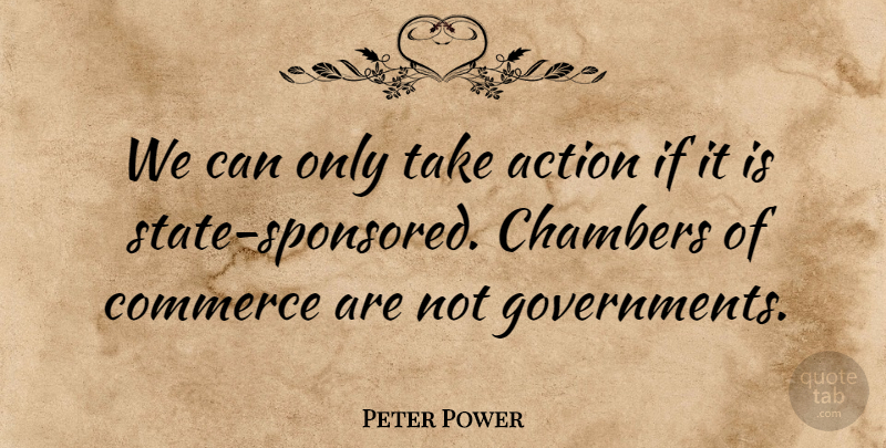 Peter Power Quote About Action, Chambers, Commerce: We Can Only Take Action...