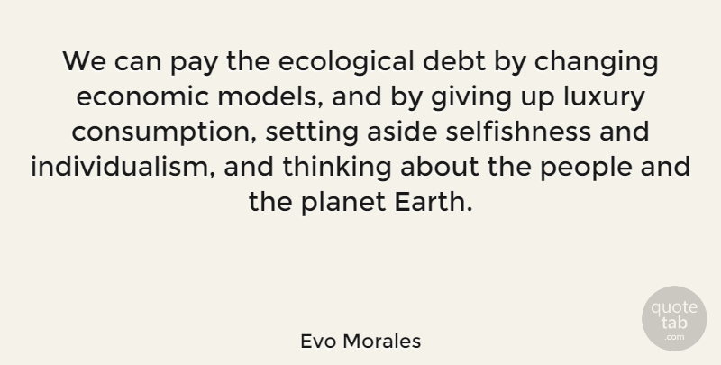 Evo Morales Quote About Giving Up, Thinking, Economic Models: We Can Pay The Ecological...