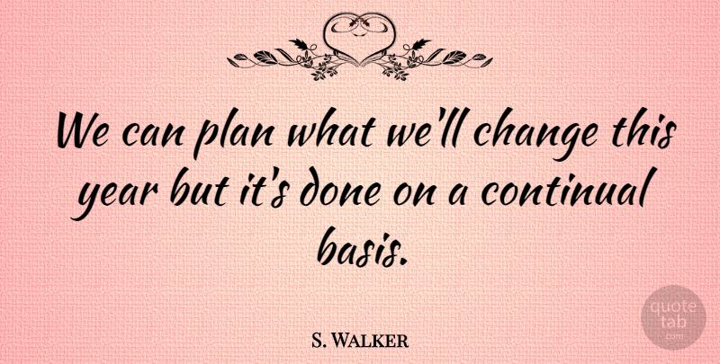 S. Walker Quote About Change, Plan, Year: We Can Plan What Well...