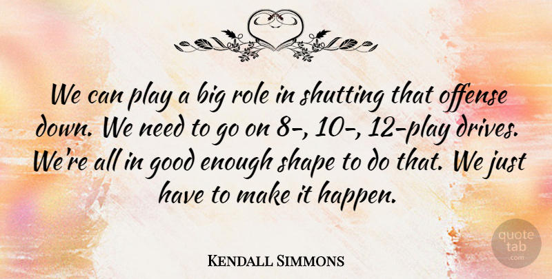 Kendall Simmons Quote About Good, Offense, Role, Shape, Shutting: We Can Play A Big...