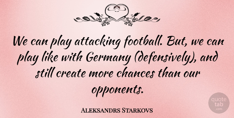 Aleksandrs Starkovs Quote About Attacking, Chances, Create, Football, Germany: We Can Play Attacking Football...