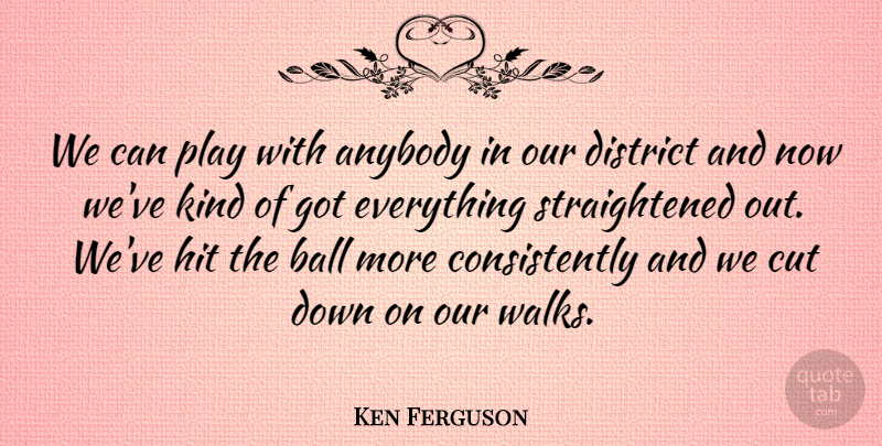 Ken Ferguson Quote About Anybody, Ball, Cut, District, Hit: We Can Play With Anybody...