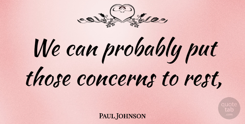 Paul Johnson Quote About Concerns, Rest: We Can Probably Put Those...