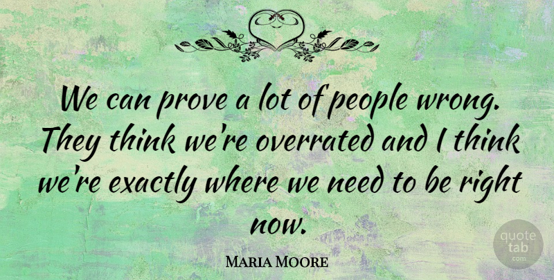 Maria Moore Quote About Exactly, Overrated, People, Prove: We Can Prove A Lot...