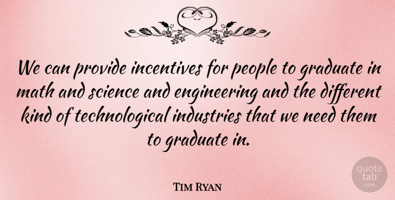 Tim Ryan Quote About Graduate, Incentives, Industries, Math, People: We Can Provide Incentives For...