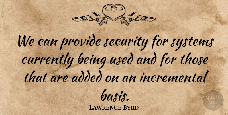 Lawrence Byrd Quote About Added, Currently, Provide, Security, Systems: We Can Provide Security For...