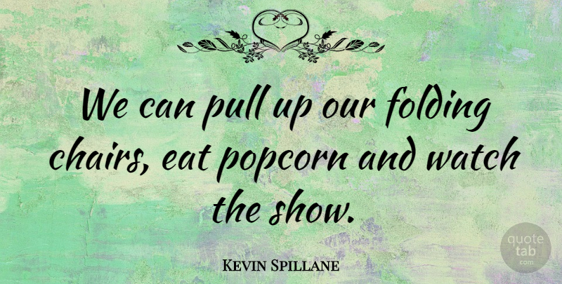 Kevin Spillane Quote About Eat, Folding, Popcorn, Pull, Watch: We Can Pull Up Our...