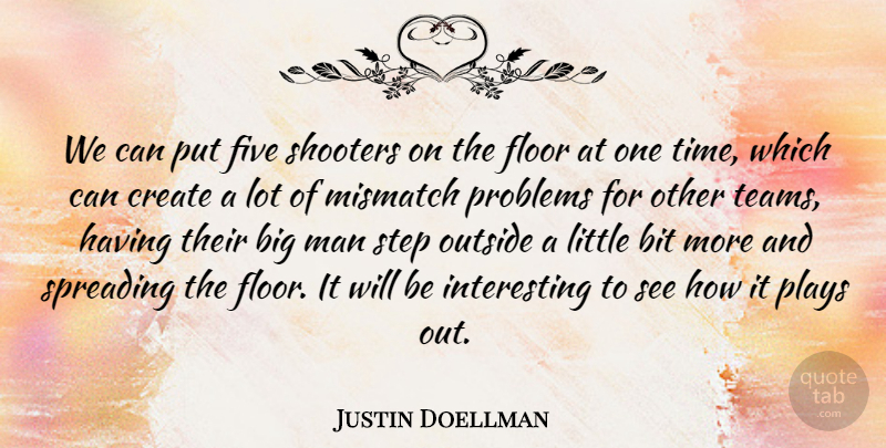 Justin Doellman Quote About Bit, Create, Five, Floor, Man: We Can Put Five Shooters...