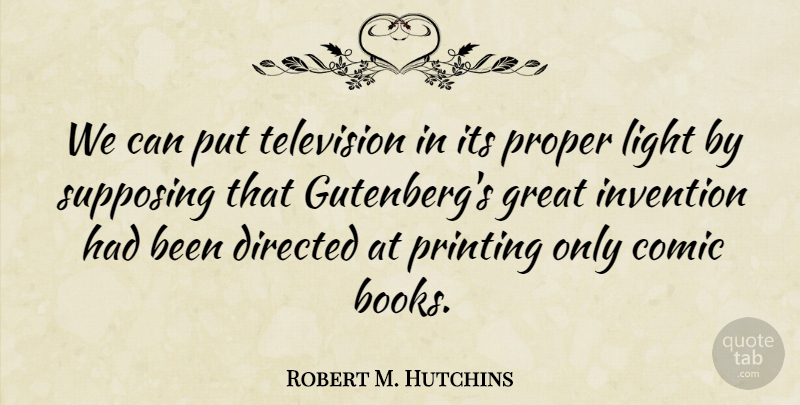Robert M. Hutchins Quote About Book, Light, Supposing That: We Can Put Television In...