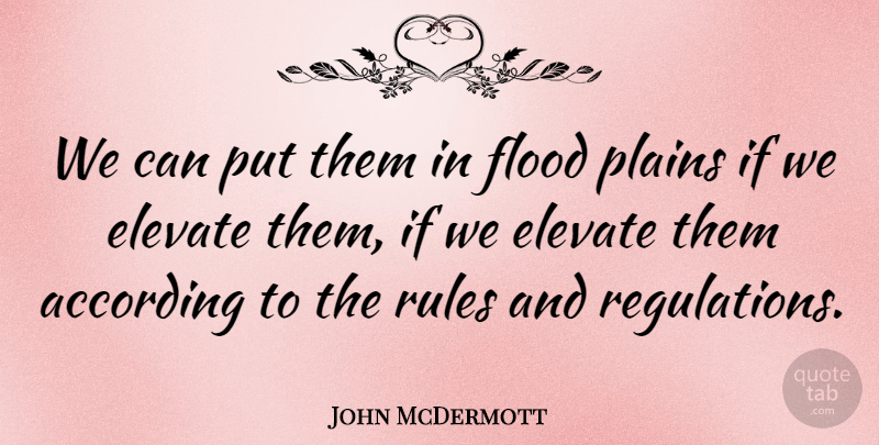 John McDermott Quote About According, Elevate, Flood, Plains, Rules: We Can Put Them In...