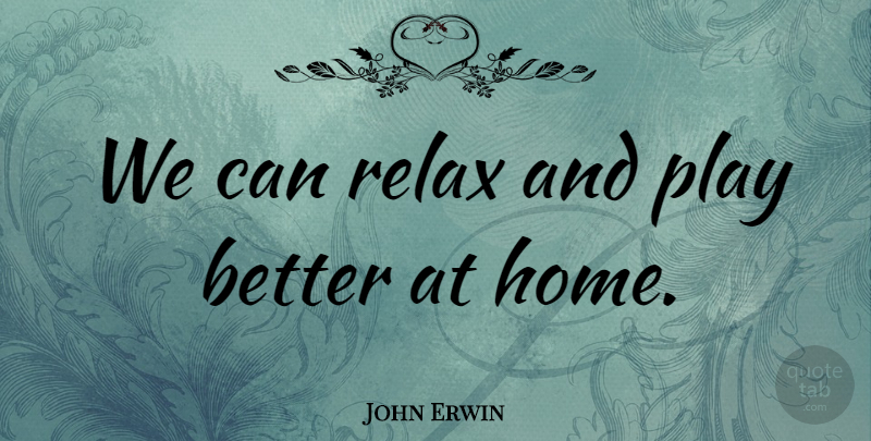 John Erwin Quote About Relax: We Can Relax And Play...