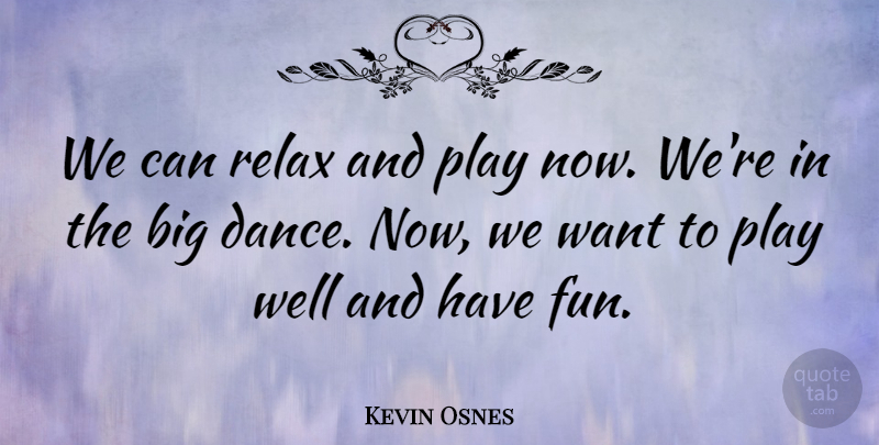 Kevin Osnes Quote About Relax: We Can Relax And Play...