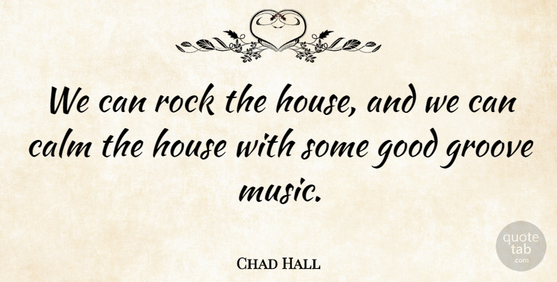Chad Hall Quote About Calm, Good, Groove, House, Rock: We Can Rock The House...