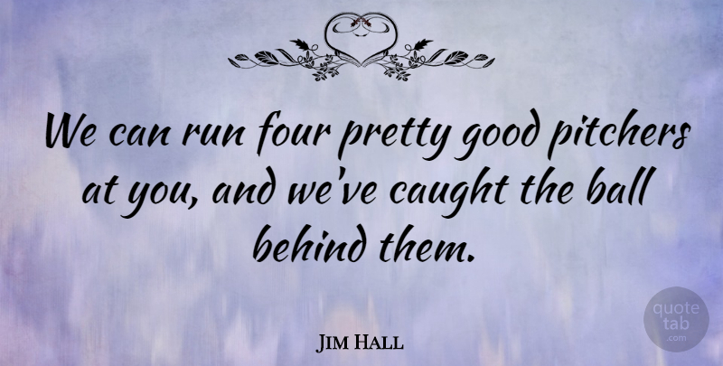 Jim Hall Quote About Ball, Behind, Caught, Four, Good: We Can Run Four Pretty...