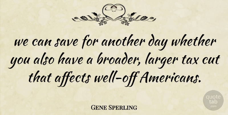 Gene Sperling Quote About Affects, Cut, Larger, Save, Tax: We Can Save For Another...