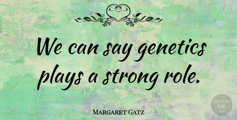 Margaret Gatz Quote About Genetics, Plays, Strong: We Can Say Genetics Plays...