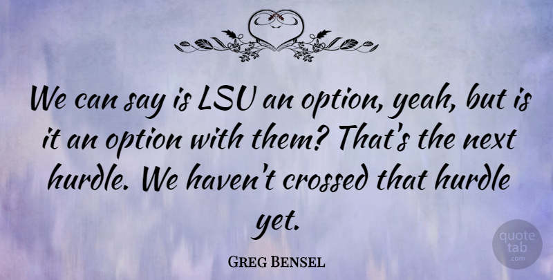 Greg Bensel Quote About Crossed, Hurdle, Next, Option: We Can Say Is Lsu...