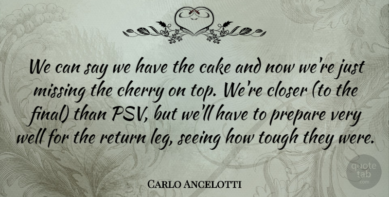 Carlo Ancelotti Quote About Cake, Cherry, Closer, Missing, Prepare: We Can Say We Have...