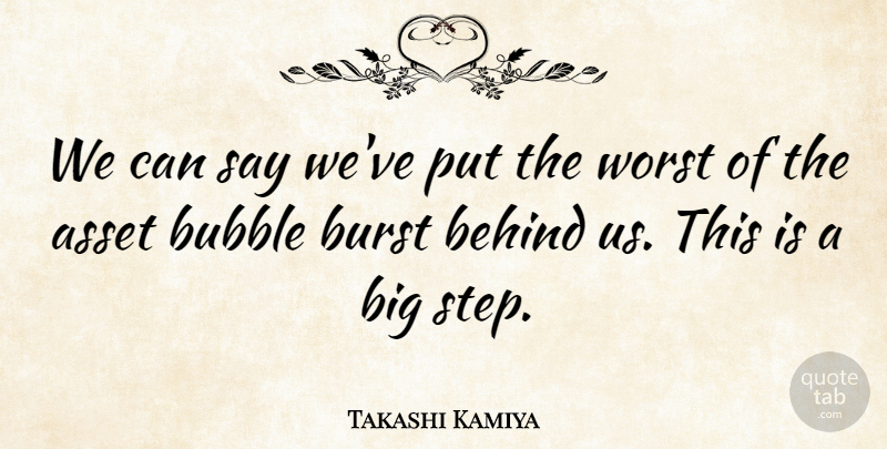 Takashi Kamiya Quote About Asset, Behind, Bubble, Burst, Worst: We Can Say Weve Put...