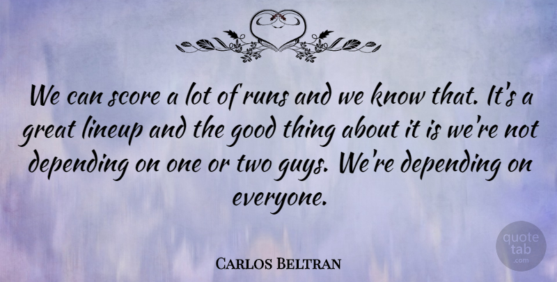 Carlos Beltran Quote About Depending, Good, Great, Runs, Score: We Can Score A Lot...