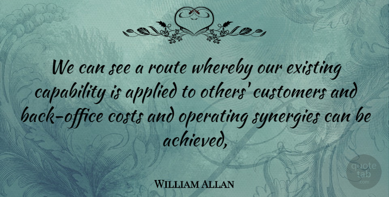 William Allan Quote About Applied, Capability, Costs, Customers, Existing: We Can See A Route...