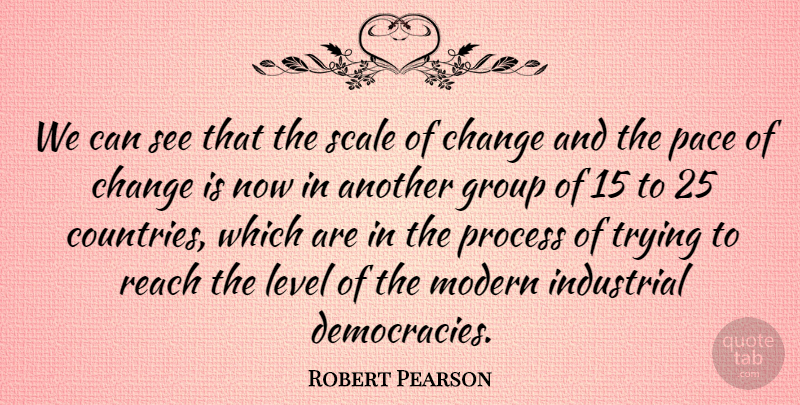 Robert Pearson Quote About Change, Group, Industrial, Level, Modern: We Can See That The...
